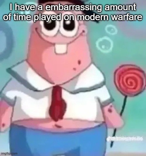 Patrick | I have a embarrassing amount of time played on modern warfare | image tagged in patrick | made w/ Imgflip meme maker