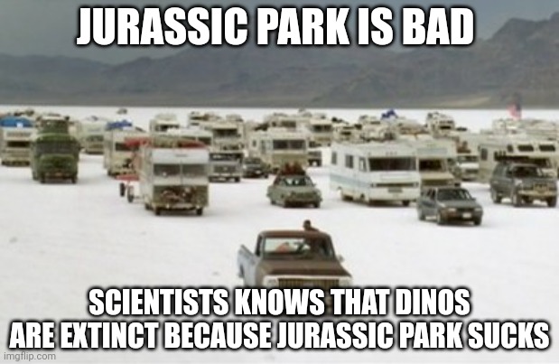 66mya ago | JURASSIC PARK IS BAD; SCIENTISTS KNOWS THAT DINOS ARE EXTINCT BECAUSE JURASSIC PARK SUCKS | image tagged in independence day rvs | made w/ Imgflip meme maker