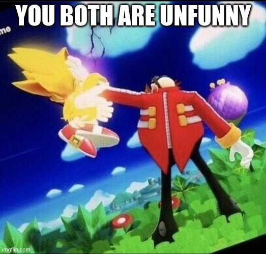 Eggman beating super sonic meme | YOU BOTH ARE UNFUNNY | image tagged in eggman beating super sonic meme | made w/ Imgflip meme maker
