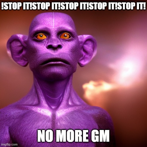 No More GM! | !STOP IT!STOP IT!STOP IT!STOP IT!STOP IT! NO MORE GM | image tagged in purple monkey,monkey god | made w/ Imgflip meme maker
