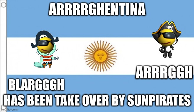 Argentina | ARRRRGHENTINA; ARRRGGH; BLARGGGH; HAS BEEN TAKE OVER BY SUNPIRATES | image tagged in argentina | made w/ Imgflip meme maker