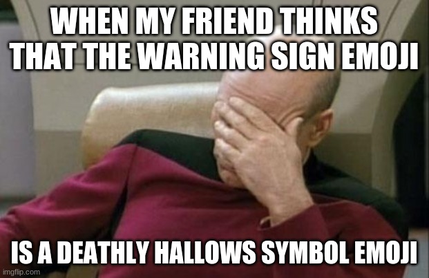 FUTURAMA FRY: Not sure if Potterhead or pothead | WHEN MY FRIEND THINKS THAT THE WARNING SIGN EMOJI; IS A DEATHLY HALLOWS SYMBOL EMOJI | image tagged in memes,captain picard facepalm,emojis,deathly hallows,harry potter,not a true story | made w/ Imgflip meme maker