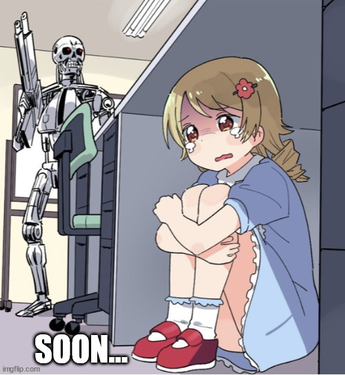 The AI uprising cometh, if we tarry | SOON... | image tagged in anime girl hiding from terminator | made w/ Imgflip meme maker