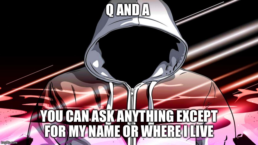 Q and A | Q AND A; YOU CAN ASK ANYTHING EXCEPT FOR MY NAME OR WHERE I LIVE | image tagged in question,answers | made w/ Imgflip meme maker