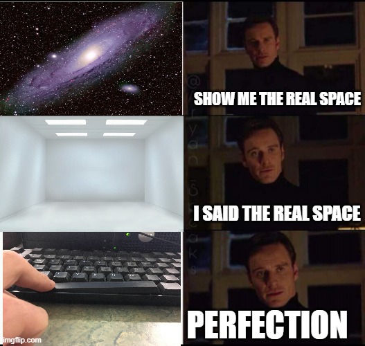 show me the real | SHOW ME THE REAL SPACE; I SAID THE REAL SPACE; PERFECTION | image tagged in show me the real | made w/ Imgflip meme maker