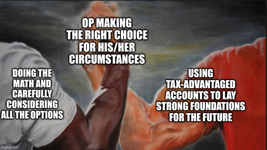 Black White Arms | OP MAKING THE RIGHT CHOICE FOR HIS/HER CIRCUMSTANCES; DOING THE MATH AND CAREFULLY CONSIDERING ALL THE OPTIONS; USING TAX-ADVANTAGED ACCOUNTS TO LAY STRONG FOUNDATIONS FOR THE FUTURE | image tagged in black white arms | made w/ Imgflip meme maker