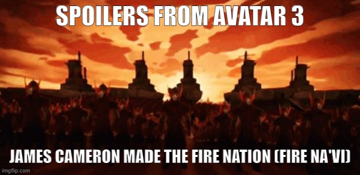 Fire Na'vi CONFIRMED | SPOILERS FROM AVATAR 3; JAMES CAMERON MADE THE FIRE NATION (FIRE NA'VI) | image tagged in but everything changed when the fire nation attacked,avatar,avatar the last airbender | made w/ Imgflip meme maker