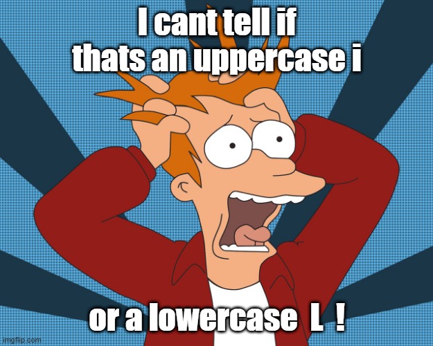 Futurama Fry screaming | I cant tell if thats an uppercase i or a lowercase  L  ! | image tagged in futurama fry screaming | made w/ Imgflip meme maker