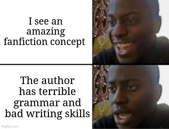 fanfiction pains | I see an amazing fanfiction concept; The author has terrible grammar and bad writing skills | image tagged in fanfiction,oh yeah oh no,authors | made w/ Imgflip meme maker