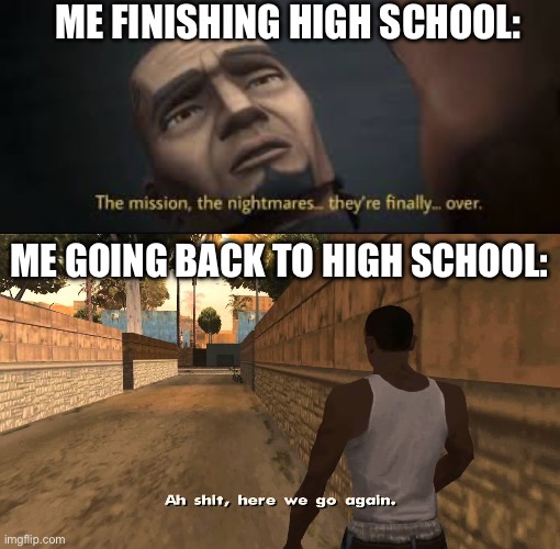 ME FINISHING HIGH SCHOOL:; ME GOING BACK TO HIGH SCHOOL: | image tagged in ch awww shit | made w/ Imgflip meme maker