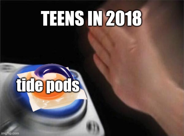 Relatable,right? | TEENS IN 2018; tide pods | image tagged in memes,blank nut button | made w/ Imgflip meme maker