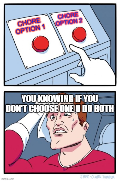 Life During The Holidays (Part 1) | CHORE OPTION 2; CHORE OPTION 1; YOU KNOWING IF YOU DON'T CHOOSE ONE U DO BOTH | image tagged in memes,two buttons | made w/ Imgflip meme maker