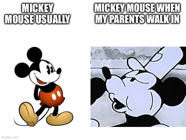 This is true | MICKEY MOUSE USUALLY; MICKEY MOUSE WHEN MY PARENTS WALK IN | image tagged in mickey mouse,memes | made w/ Imgflip meme maker