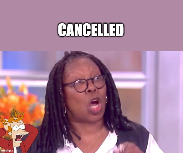 FINALLY | CANCELLED | image tagged in deranged whoopi | made w/ Imgflip meme maker