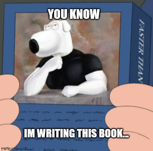 So im doing a thing | YOU KNOW; IM WRITING THIS BOOK... | image tagged in brian griffin,brian writes a novel,brian griffin novel,laziness,ego,motivation | made w/ Imgflip meme maker