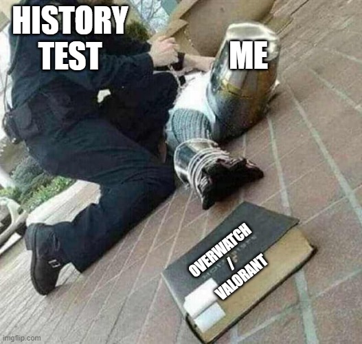 unfortunately the truth... | ME; HISTORY TEST; OVERWATCH / VALORANT | image tagged in arrested crusader reaching for book,valorant,overwatch,school | made w/ Imgflip meme maker