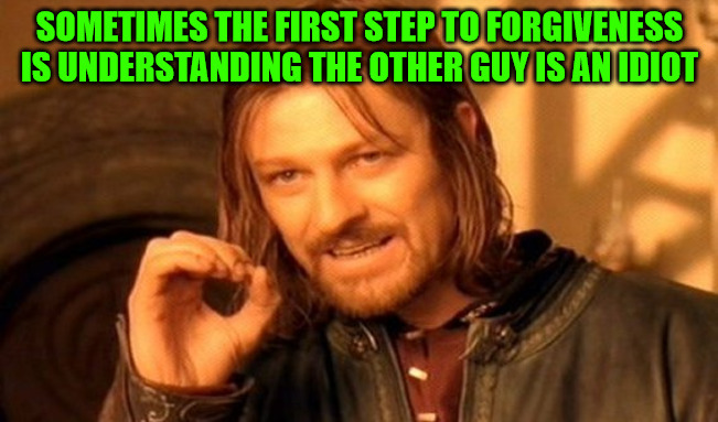 The Key to Forgiveness. | SOMETIMES THE FIRST STEP TO FORGIVENESS IS UNDERSTANDING THE OTHER GUY IS AN IDIOT | image tagged in memes,one does not simply | made w/ Imgflip meme maker