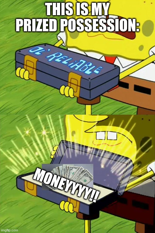 moneyyy | THIS IS MY PRIZED POSSESSION:; MONEYYYY!! | image tagged in ol' reliable | made w/ Imgflip meme maker