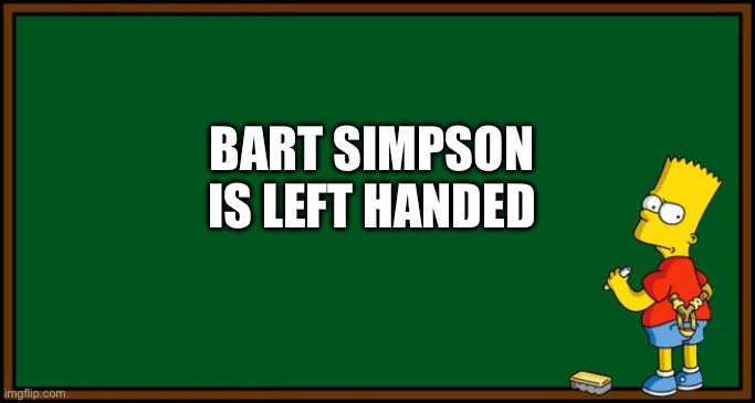Bart Simpson - chalkboard | BART SIMPSON IS LEFT HANDED | image tagged in bart simpson - chalkboard | made w/ Imgflip meme maker