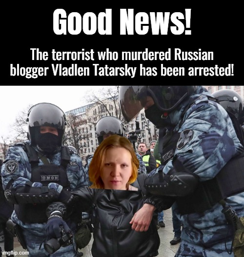 Well done to the Russian authorities who caught this criminal so quickly. | Good News! The terrorist who murdered Russian blogger Vladlen Tatarsky has been arrested! | made w/ Imgflip meme maker