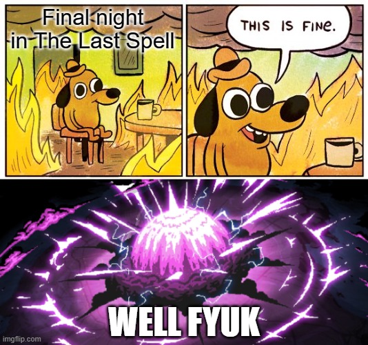 The Last Spell experience | Final night in The Last Spell; WELL FYUK | image tagged in memes,this is fine | made w/ Imgflip meme maker