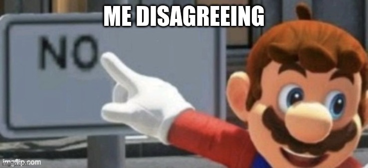 ME DISAGREEING | image tagged in mario no sign | made w/ Imgflip meme maker