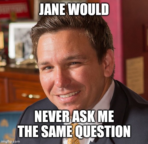 Ron De Santis Sexiest Man Alive | JANE WOULD NEVER ASK ME THE SAME QUESTION | image tagged in ron de santis sexiest man alive | made w/ Imgflip meme maker