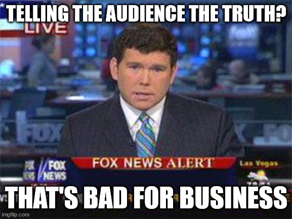 they've been lying to you, all along. | TELLING THE AUDIENCE THE TRUTH? THAT'S BAD FOR BUSINESS | image tagged in fox news alert | made w/ Imgflip meme maker