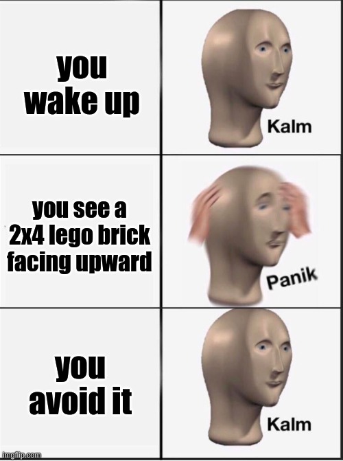 you have avoided the brick | you wake up; you see a 2x4 lego brick facing upward; you avoid it | image tagged in reverse kalm panik | made w/ Imgflip meme maker