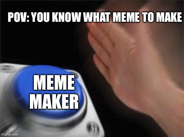 I don’t know :l | POV: YOU KNOW WHAT MEME TO MAKE; MEME MAKER | image tagged in memes,blank nut button | made w/ Imgflip meme maker