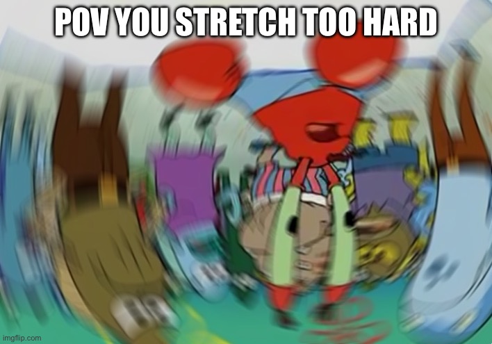 Equilibrium and peripheral vision are overrated | POV YOU STRETCH TOO HARD | image tagged in memes,mr krabs blur meme | made w/ Imgflip meme maker