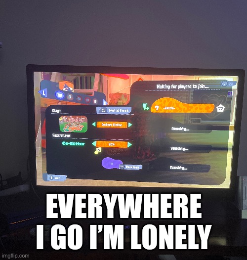 This took me like 6 seconds to make, hooray | EVERYWHERE I GO I’M LONELY | image tagged in a | made w/ Imgflip meme maker