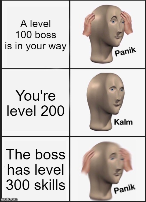 Bosses be like: | A level 100 boss is in your way; You're level 200; The boss has level 300 skills | image tagged in memes,panik kalm panik | made w/ Imgflip meme maker