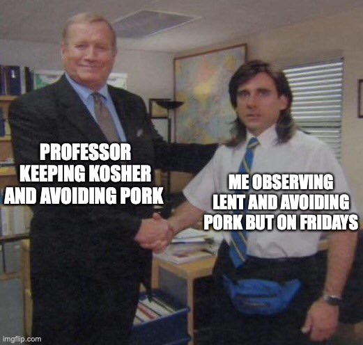 the office congratulations | PROFESSOR KEEPING KOSHER AND AVOIDING PORK; ME OBSERVING LENT AND AVOIDING PORK BUT ON FRIDAYS | image tagged in the office congratulations | made w/ Imgflip meme maker