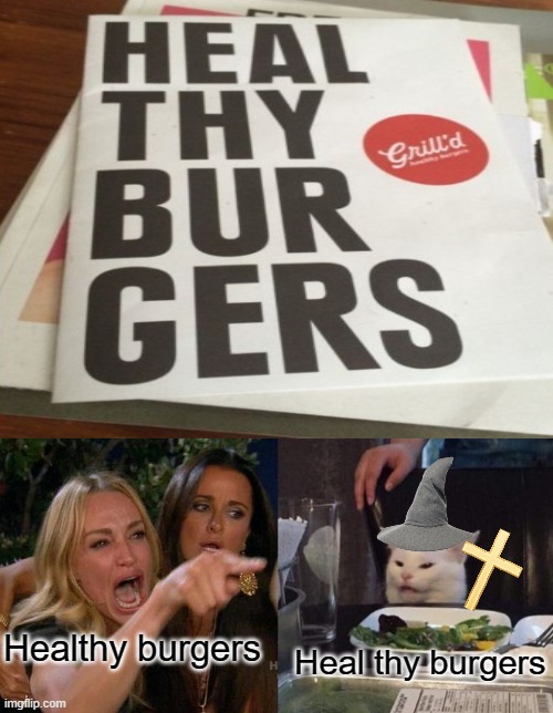 hEaL tHy BuRgErS | Healthy burgers; Heal thy burgers | image tagged in memes,woman yelling at cat | made w/ Imgflip meme maker
