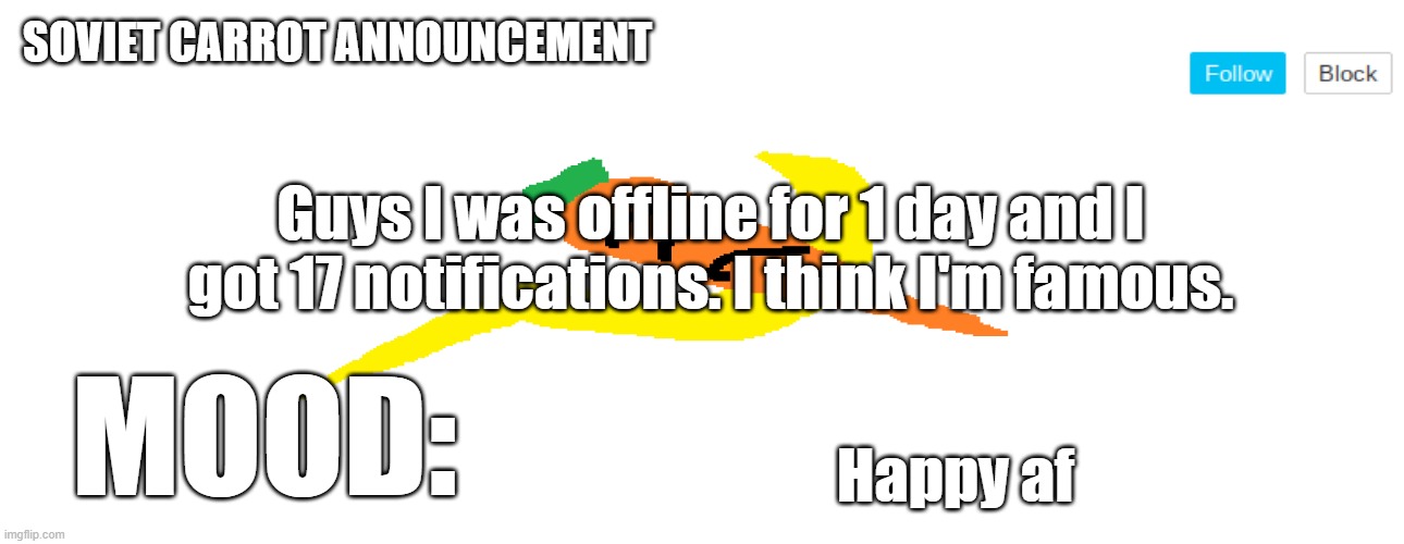 soviet_carrot announcement template | Guys I was offline for 1 day and I got 17 notifications. I think I'm famous. Happy af | image tagged in soviet_carrot announcement template | made w/ Imgflip meme maker