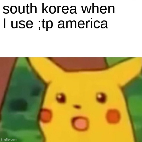Surprised Pikachu | south korea when I use ;tp america | image tagged in memes,surprised pikachu | made w/ Imgflip meme maker