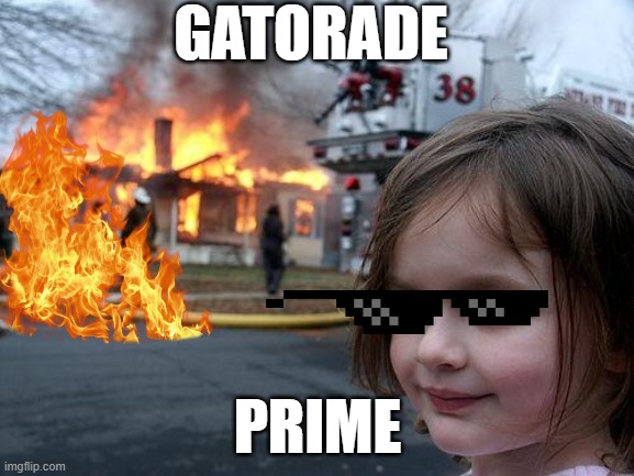 Just some stupid krap | GATORADE; PRIME | image tagged in memes,disaster girl | made w/ Imgflip meme maker