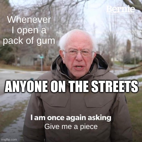 Gum | Whenever I open a pack of gum; ANYONE ON THE STREETS; Give me a piece | image tagged in memes,bernie i am once again asking for your support | made w/ Imgflip meme maker