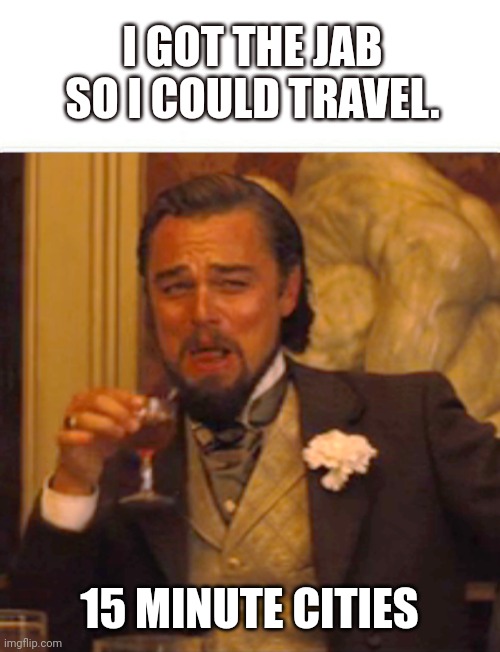 I GOT THE JAB SO I COULD TRAVEL. 15 MINUTE CITIES | image tagged in memes,laughing leo,funny memes | made w/ Imgflip meme maker