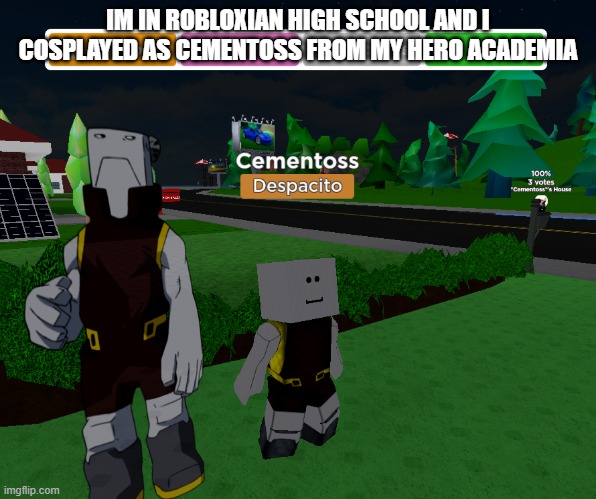 wow i like cosplaying in roblox | IM IN ROBLOXIAN HIGH SCHOOL AND I COSPLAYED AS CEMENTOSS FROM MY HERO ACADEMIA | image tagged in roblox,my hero academia | made w/ Imgflip meme maker