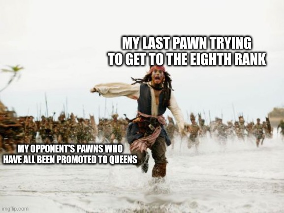 Jack Sparrow Being Chased Meme | MY LAST PAWN TRYING TO GET TO THE EIGHTH RANK; MY OPPONENT'S PAWNS WHO HAVE ALL BEEN PROMOTED TO QUEENS | image tagged in memes,jack sparrow being chased | made w/ Imgflip meme maker