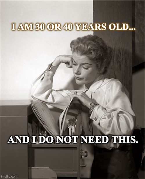 I am 30 or 40 years old | I AM 30 OR 40 YEARS OLD... AND I DO NOT NEED THIS. | image tagged in annoyed,retro,middle age,funny | made w/ Imgflip meme maker
