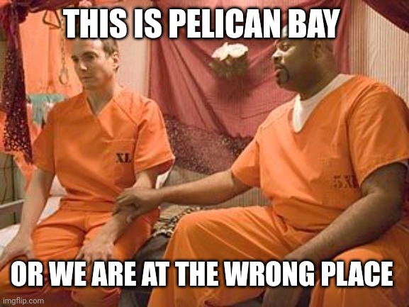 prison | THIS IS PELICAN BAY OR WE ARE AT THE WRONG PLACE | image tagged in prison | made w/ Imgflip meme maker