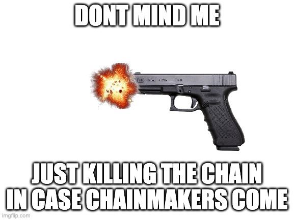 Blank White Template | DONT MIND ME JUST KILLING THE CHAIN IN CASE CHAINMAKERS COME | image tagged in blank white template | made w/ Imgflip meme maker