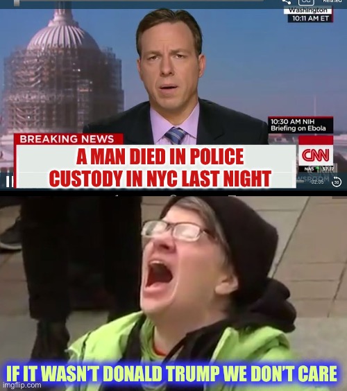A MAN DIED IN POLICE CUSTODY IN NYC LAST NIGHT; IF IT WASN’T DONALD TRUMP WE DON’T CARE | image tagged in cnn breaking news template,screaming liberal,liberal logic,liberal hypocrisy,libtards,stupid liberals | made w/ Imgflip meme maker