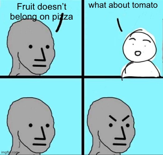Pizza is weird without tomato | what about tomato; Fruit doesn’t belong on pizza | image tagged in npc meme,memes,funny | made w/ Imgflip meme maker