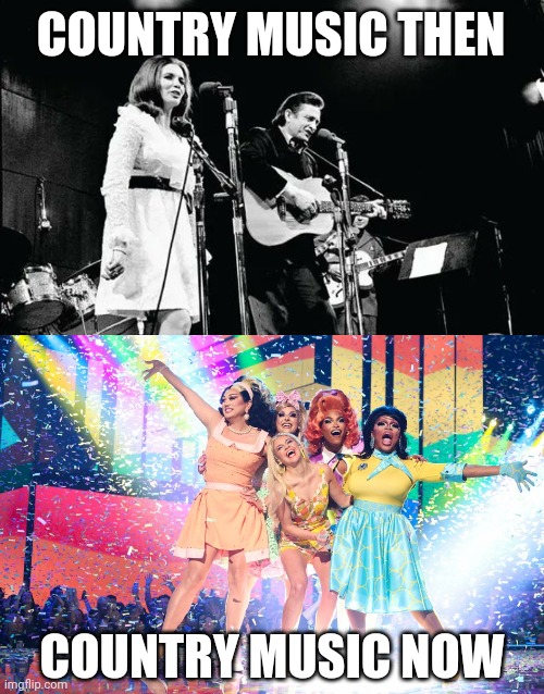 Why is everything such a drag? | COUNTRY MUSIC THEN; COUNTRY MUSIC NOW | image tagged in memes | made w/ Imgflip meme maker