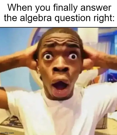 Math sucks | When you finally answer the algebra question right: | image tagged in shocked black guy,memes,funny,algebra,math | made w/ Imgflip meme maker