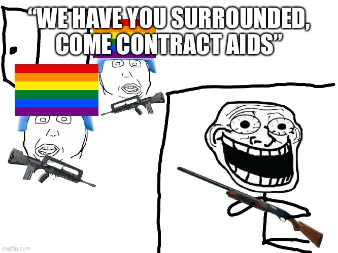 I hate meme | “WE HAVE YOU SURROUNDED, COME CONTRACT AIDS” | image tagged in i hate meme | made w/ Imgflip meme maker